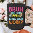 Bruh Did You Even Show Your Work Humorous Math Teacher Graphic Print Coffee Mug, funny design