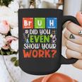 Bruh Did You Even Show Your Work For Science Teachers For Men Women Graphic Print Coffee Mug, Science Teacher Gifts, funny design