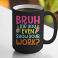 Bruh Did You Even Show Your Work Humorous Math Teacher Graphic Print Coffee Mug, funny gift