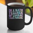 Math Teacher Im a Math Teacher Of Course I Have Problems Graphic Print Coffee Mug, funny gift Math Teacher Im a Math Teacher Of Course I Have Problems Graphic Print Coffee Mug, funny gift