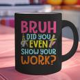 Bruh Did You Even Show Your Work Humorous Math Teacher Graphic Print Coffee Mug, gift for family, gift for coworker