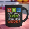 Bruh Did You Even Show Your Work For Science Teachers For Men Women Graphic Print Coffee Mug, Science Teacher Mugs, gift for family, gift for coworker