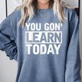 You Gon Learn Today Teacher Teaching Comfort Colors Sweatshirt Blue Jean You Gon Learn Today Teacher Teaching Comfort Colors Sweatshirt Blue Jean