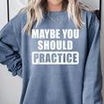 Maybe You Should Practice Music Teacher Band Director Comfort Colors Sweatshirt Blue Jean Maybe You Should Practice Music Teacher Band Director Comfort Colors Sweatshirt Blue Jean
