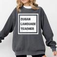 Cuban Language Teacher Comfort Colors Sweatshirt Pepper Cuban Language Teacher Comfort Colors Sweatshirt Pepper