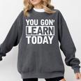 You Gon Learn Today Teacher Teaching Comfort Colors Sweatshirt Pepper You Gon Learn Today Teacher Teaching Comfort Colors Sweatshirt Pepper