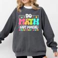 Do Math Not Magic Show Your Work Math Teacher Comfort Colors Sweatshirt Pepper Do Math Not Magic Show Your Work Math Teacher Comfort Colors Sweatshirt Pepper