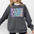 Math Teacher Im a Math Teacher Of Course I Have Problems Comfort Colors Sweatshirt Pepper