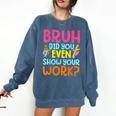 Bruh Did You Even Show Your Work Humorous Math Teacher Comfort Colors Sweatshirt Denim