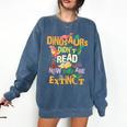 Dinosaurs Didn't Read Now They Are Extinct Reading Teacher Comfort Colors Sweatshirt Denim Dinosaurs Didn't Read Now They Are Extinct Reading Teacher Comfort Colors Sweatshirt Denim