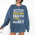 I Never Dreamed One Day I'd Be A Cool Math Teacher Comfort Colors Sweatshirt Denim I Never Dreamed One Day I'd Be A Cool Math Teacher Comfort Colors Sweatshirt Denim