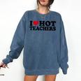 I Love Hot Teachers Men Women Comfort Colors Sweatshirt Denim I Love Hot Teachers Men Women Comfort Colors Sweatshirt Denim