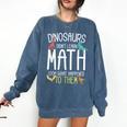 Math Teacher Dinosaurs Didn't Learn Math Mathematics Comfort Colors Sweatshirt Denim