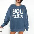 You Matter Teacher Kindness Child Counselor Heart Love Men Women Kids Comfort Colors Sweatshirt Denim