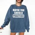 Maybe You Should Practice Music Teacher Band Director Comfort Colors Sweatshirt Denim Maybe You Should Practice Music Teacher Band Director Comfort Colors Sweatshirt Denim