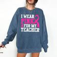 I Wear Pink For My Teacher Breast Cancer Awareness Comfort Colors Sweatshirt Denim I Wear Pink For My Teacher Breast Cancer Awareness Comfort Colors Sweatshirt Denim