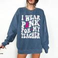 I Wear Pink For My Teacher Breast Cancer Awareness Support Men Women Comfort Colors Sweatshirt Denim I Wear Pink For My Teacher Breast Cancer Awareness Support Men Women Comfort Colors Sweatshirt Denim