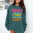 Bruh Did You Even Show Your Work Humorous Math Teacher Comfort Colors Sweatshirt Blue Spruce