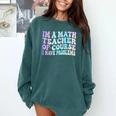 Math Teacher Im a Math Teacher Of Course I Have Problems Comfort Colors Sweatshirt Blue Spruce