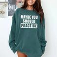 Maybe You Should Practice Music Teacher Band Director Comfort Colors Sweatshirt Blue Spruce Maybe You Should Practice Music Teacher Band Director Comfort Colors Sweatshirt Blue Spruce