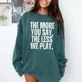 The More You Say The Less We Play Men Women PE Teacher Comfort Colors Sweatshirt Blue Spruce The More You Say The Less We Play Men Women PE Teacher Comfort Colors Sweatshirt Blue Spruce