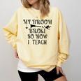 Teacher Witch Halloween My Broom Broke So Now I Teach For Men Women Comfort Colors Sweatshirt Butter