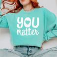 You Matter Teacher Kindness Child Counselor Heart Love Men Women Kids Comfort Colors Sweatshirt Chalky Mint
