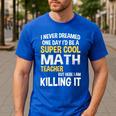 I Never Dreamed One Day I'd Be A Cool Math Teacher Men's Casual T-Shirt Royal Blue I Never Dreamed One Day I'd Be A Cool Math Teacher Men's Casual T-Shirt Royal Blue