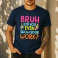 Bruh Did You Even Show Your Work Humorous Math Teacher Men's Casual T-Shirt Navy Bruh Did You Even Show Your Work Humorous Math Teacher Men's Casual T-Shirt Navy