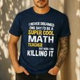 I Never Dreamed One Day I'd Be A Cool Math Teacher Men's Casual T-Shirt Navy I Never Dreamed One Day I'd Be A Cool Math Teacher Men's Casual T-Shirt Navy