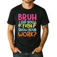 Bruh Did You Even Show Your Work Humorous Math Teacher Men's Casual T-Shirt Black Bruh Did You Even Show Your Work Humorous Math Teacher Men's Casual T-Shirt Black