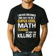 I Never Dreamed One Day I'd Be A Cool Math Teacher Men's Casual T-Shirt Black I Never Dreamed One Day I'd Be A Cool Math Teacher Men's Casual T-Shirt Black