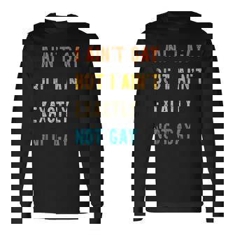 I Ain't Gay But I Ain't Exactly Not Gay Long Sleeve T-Shirt - Monsterry