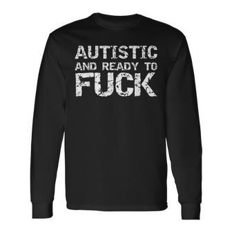 Autistic And Ready To Fuck Sex Joke Saying For Autism Long Sleeve T-Shirt - Thegiftio UK