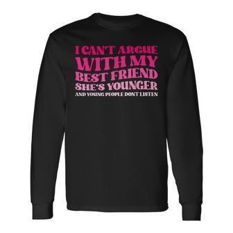 I Can't Argue With My Best Friend She's Younger And Young Long Sleeve T-Shirt | Seseable UK