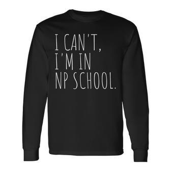 I Can't I'm In Np School Future Nurse Practitioner Long Sleeve T-Shirt - Thegiftio UK
