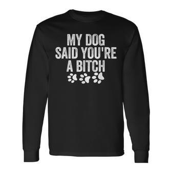 My Dog Said You're A Bitch Long Sleeve T-Shirt - Thegiftio UK