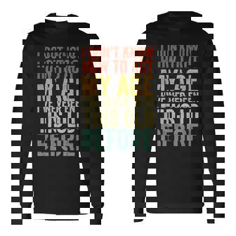 I Don’T Know How To Act My Age I’Ve Never Been This Old Long Sleeve T-Shirt | Mazezy