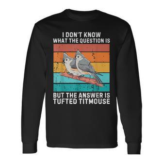 I Don't Know The Question Is The Answer Is Tufted Titmouse Long Sleeve T-Shirt - Thegiftio UK