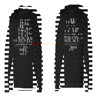 Don't Let The Hard Days Win On Back Long Sleeve T-Shirt - Monsterry