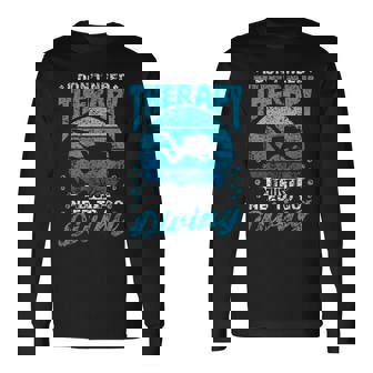 I Don't Need Therapy I Just Need To Go Diving Scuba Diving Long Sleeve T-Shirt - Thegiftio