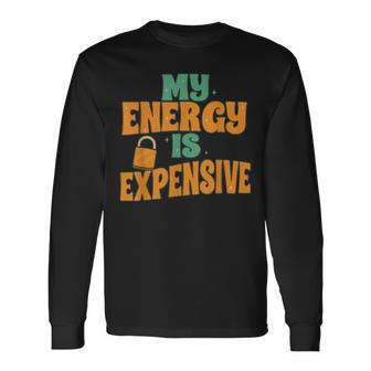 My Energy Is Expensive Female Empowerment Trending Quotes Long Sleeve T-Shirt - Monsterry