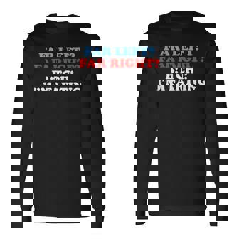 Far Left Far Right Bitch I'm Far-Ting Meme Saying Long Sleeve T-Shirt | Seseable FR