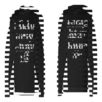 I Fucking Hate My Chungus Life Long Sleeve T-Shirt | Mazezy