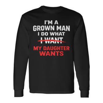 Dad Father I’M A Grown Man I Do What My Daughter Wants Long Sleeve T-Shirt | Mazezy