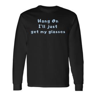 Hang On I'll Just Get My Glasses Long Sleeve T-Shirt - Thegiftio UK