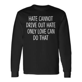 Hate Cannot Drive Out Hate Only Love Can Do That Long Sleeve T-Shirt - Thegiftio UK