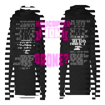 Helicopter Mom And Proud Of It Who Needs A Drone Long Sleeve T-Shirt | Mazezy