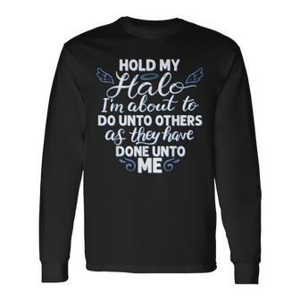 Hold My Halo I'm About To Do Unto Others As They Have Done Long Sleeve T-Shirt - Thegiftio UK