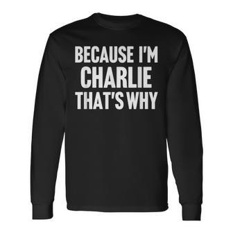 Because I'm Charlie That's Why Am Personalized Name Long Sleeve T-Shirt - Monsterry